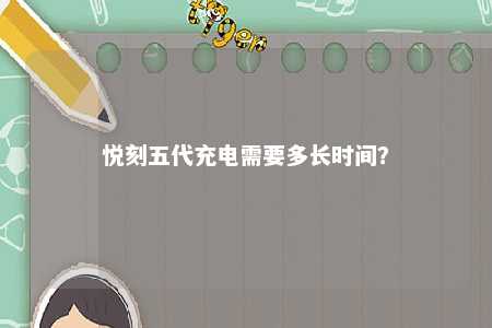 悦刻五代充电需要多长时间
？ 